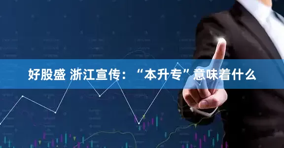 好股盛 浙江宣传：“本升专”意味着什么