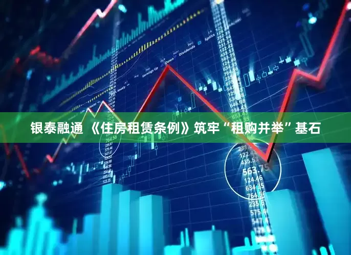 银泰融通 《住房租赁条例》筑牢“租购并举”基石