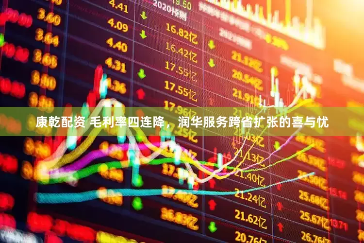 康乾配资 毛利率四连降，润华服务跨省扩张的喜与忧