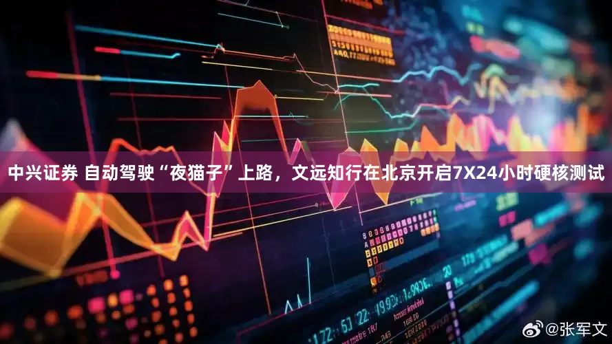 中兴证券 自动驾驶“夜猫子”上路，文远知行在北京开启7X24小时硬核测试