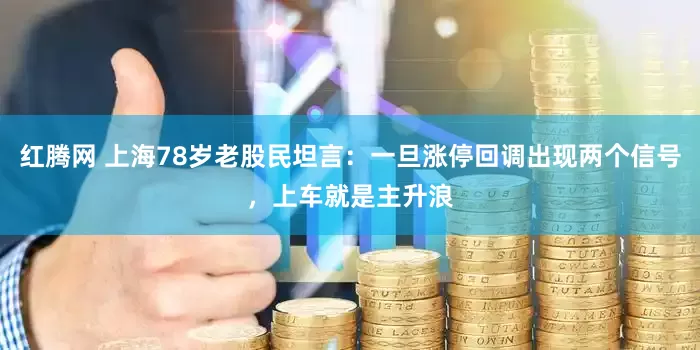 红腾网 上海78岁老股民坦言：一旦涨停回调出现两个信号，上车就是主升浪