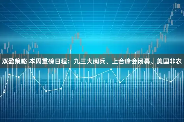 双盈策略 本周重磅日程：九三大阅兵、上合峰会闭幕、美国非农