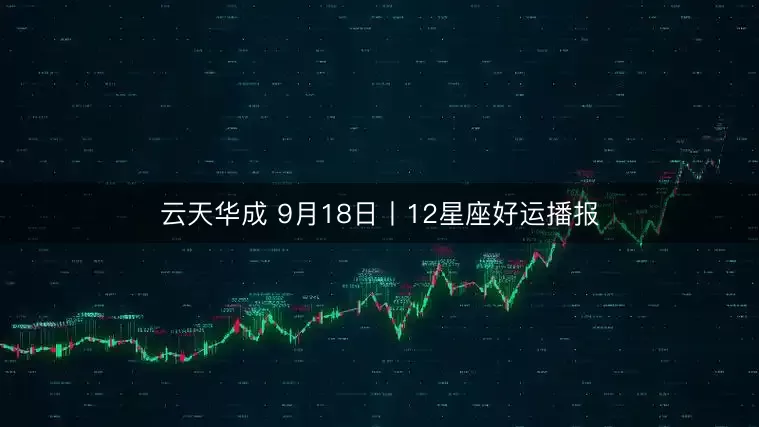 云天华成 9月18日丨12星座好运播报
